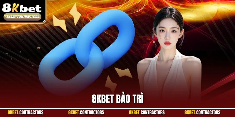 8KBET Bảo Trì – Tìm Hiểu Lý Do Với Cách Khắc Phục Nhanh Chóng