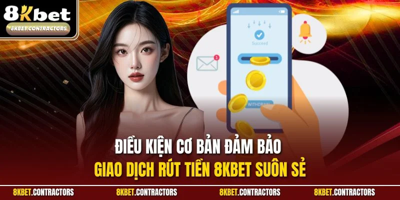Điều kiện cơ bản đảm bảo giao dịch rút tiền 8KBET suôn sẻ