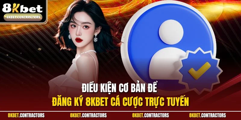 Điều kiện cơ bản để đăng ký 8KBET cá cược trực tuyến