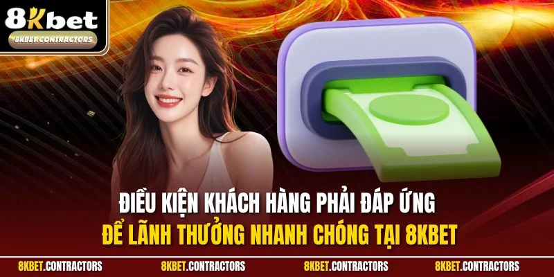 Điều kiện khách hàng phải đáp ứng để lãnh thưởng nhanh chóng tại 8KBET