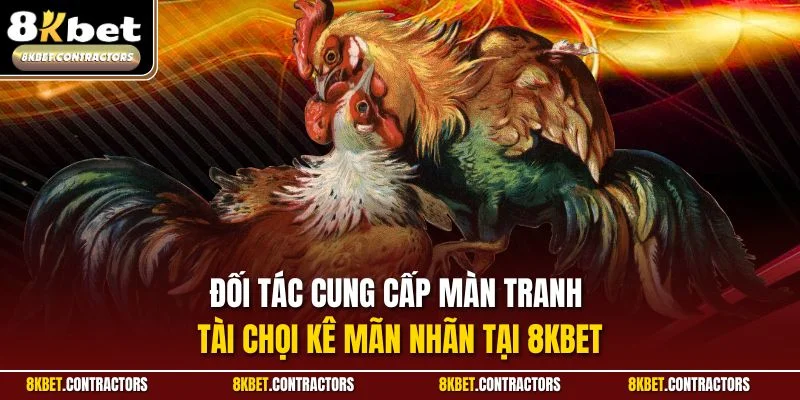 Đối tác cung cấp màn tranh tài chọi kê mãn nhãn tại 8KBET