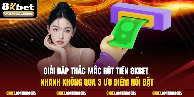 Giải đáp thắc mắc rút tiền 8KBET nhanh không qua 3 ưu điểm nổi bật