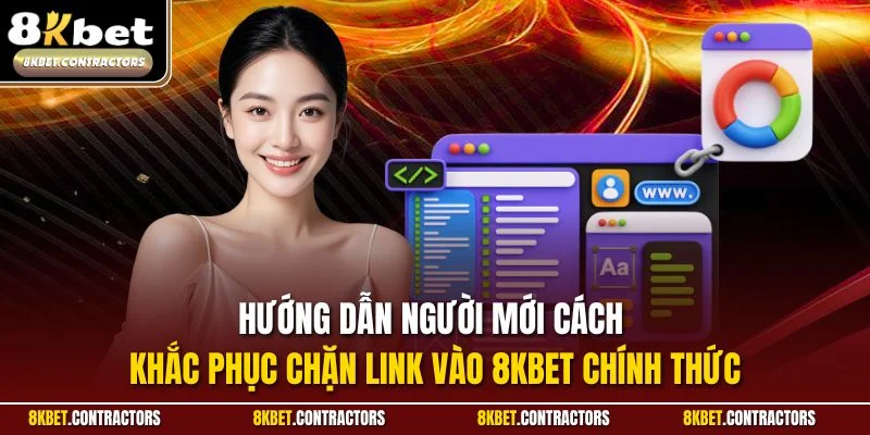 Hướng dẫn người mới cách khắc phục chặn link vào 8KBET chính thức