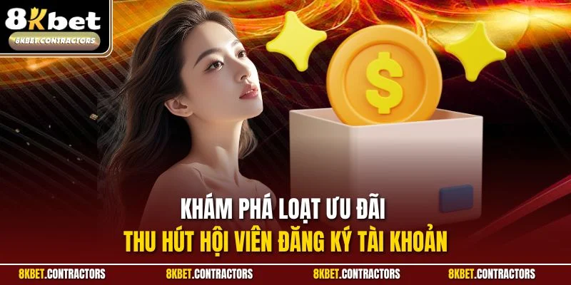 Khám phá loạt ưu đãi thu hút hội viên đăng ký tài khoản