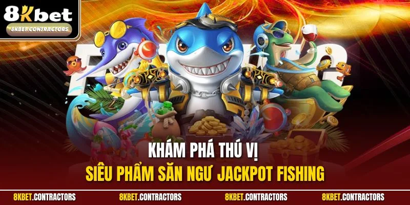 Khám phá thú vị siêu phẩm săn ngư Jackpot Fishing