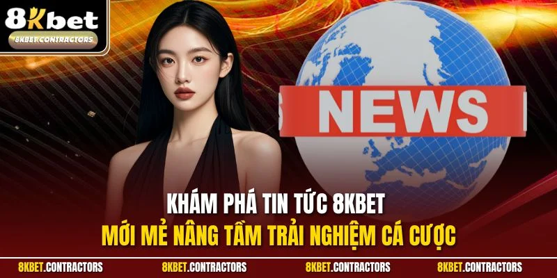 Khám phá tin tức 8KBET mới mẻ nâng tầm trải nghiệm cá cược