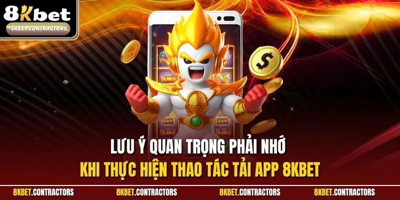 Lưu ý quan trọng phải nhớ khi thực hiện thao tác tải app 8KBET