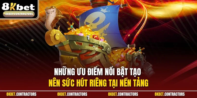 Những ưu điểm nổi bật tạo nên sức hút riêng tại nền tảng