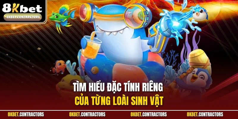 Tìm hiểu đặc tính riêng của từng loài sinh vật