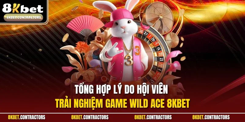 Tổng hợp lý do hội viên trải nghiệm game Wild ACE 8KBET