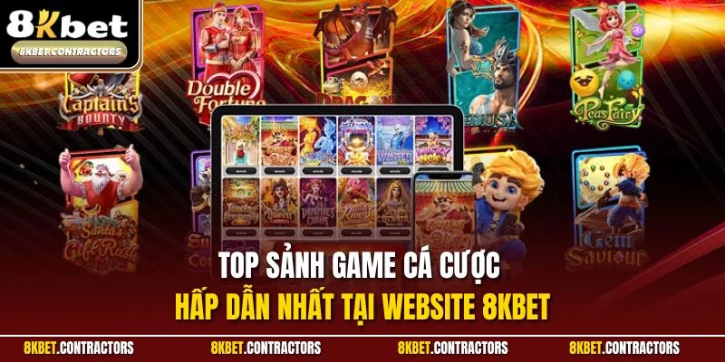 Top sảnh game cá cược hấp dẫn nhất tại website 8KBET