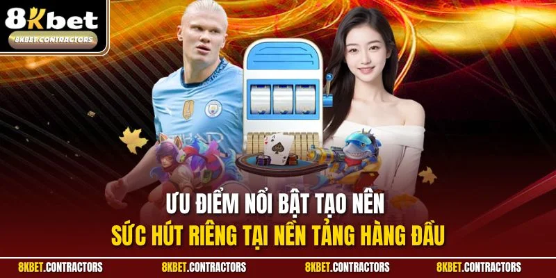 Ưu điểm nổi bật tạo nên sức hút riêng tại nền tảng hàng đầu